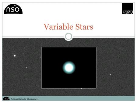 Variable Stars National Schools’ Observatory. Introduction A star is classified as variable if its apparent brightness (i.e. that seen from Earth) changes.