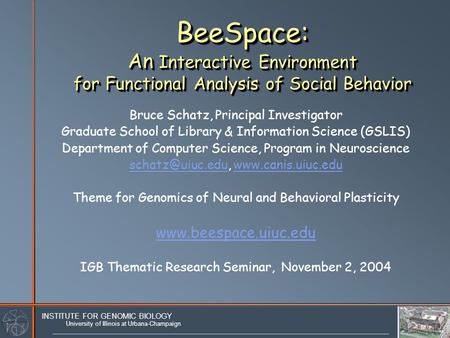 University of Illinois at Urbana-Champaign INSTITUTE FOR GENOMIC BIOLOGY BeeSpace: An Interactive Environment for Functional Analysis of Social Behavior.