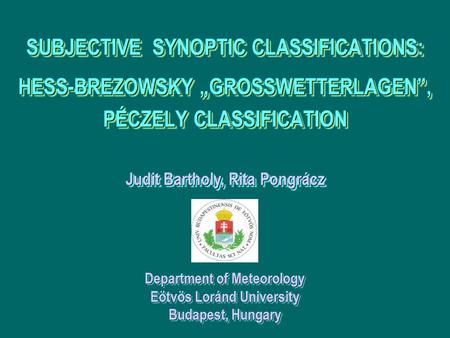 Department of Meteorology Eötvös Loránd University Budapest, Hungary Judit Bartholy, Rita Pongrácz SUBJECTIVE SYNOPTIC CLASSIFICATIONS: HESS-BREZOWSKY.