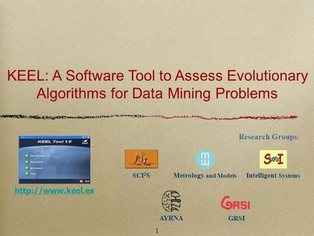 1 Research Groups : KEEL: A Software Tool to Assess Evolutionary Algorithms for Data Mining Problems  SCI 2 SMetrology and Models Intelligent.