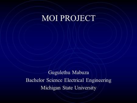 MOI PROJECT Gugulethu Mabuza Bachelor Science Electrical Engineering Michigan State University.