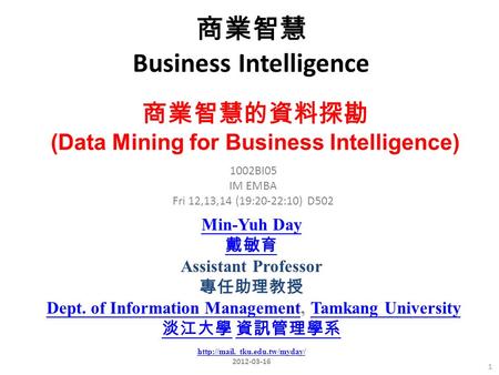 商業智慧 Business Intelligence 1 1002BI05 IM EMBA Fri 12,13,14 (19:20-22:10) D502 商業智慧的資料探勘 (Data Mining for Business Intelligence) Min-Yuh Day 戴敏育 Assistant.