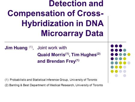 Detection and Compensation of Cross- Hybridization in DNA Microarray Data Joint work with Quaid Morris (1), Tim Hughes (2) and Brendan Frey (1) (1)Probabilistic.