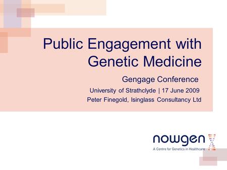 Gengage Conference Public Engagement with Genetic Medicine University of Strathclyde | 17 June 2009 Peter Finegold, Isinglass Consultancy Ltd.