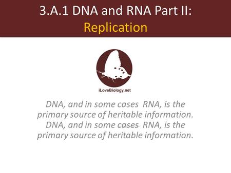 3.A.1 DNA and RNA Part II: Replication cases DNA, and in some cases RNA, is the primary source of heritable information. DNA, and in some cases RNA, is.