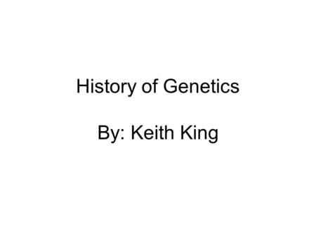 History of Genetics By: Keith King