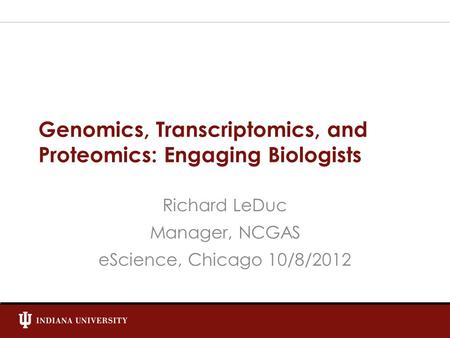 Genomics, Transcriptomics, and Proteomics: Engaging Biologists Richard LeDuc Manager, NCGAS eScience, Chicago 10/8/2012.