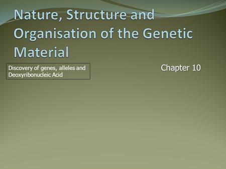 Chapter 10 Discovery of genes, alleles and Deoxyribonucleic Acid.