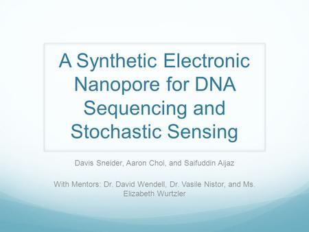 A Synthetic Electronic Nanopore for DNA Sequencing and Stochastic Sensing Davis Sneider, Aaron Choi, and Saifuddin Aijaz With Mentors: Dr. David Wendell,