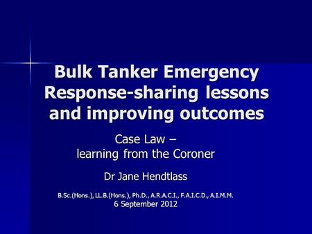 Bulk Tanker Emergency Response-sharing lessons and improving outcomes Case Law – learning from the Coroner Dr Jane Hendtlass B.Sc.(Hons.), LL.B.(Hons.),