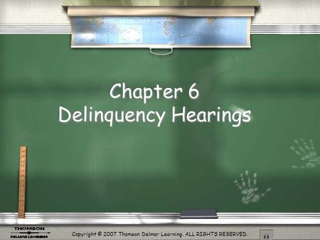 Copyright © 2007 Thomson Delmar Learning. ALL RIGHTS RESERVED. Chapter 6 Delinquency Hearings.