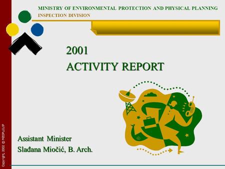 Copyright, 2002 © MZOPU/UIP MINISTRY OF ENVIRONMENTAL PROTECTION AND PHYSICAL PLANNING INSPECTION DIVISION 2001 ACTIVITY REPORT Assistant Minister Slađana.