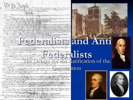 Federalists and Anti- Federalists The Debate for the Ratification of the Constitution.