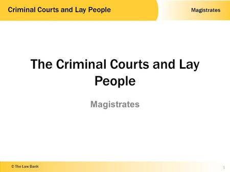 Magistrates Criminal Courts and Lay People © The Law Bank The Criminal Courts and Lay People Magistrates 1.