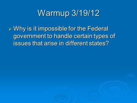 Warmup 3/19/12  Why is it impossible for the Federal government to handle certain types of issues that arise in different states?