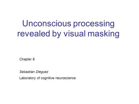 Unconscious processing revealed by visual masking Chapter 8 Sebastian Dieguez Laboratory of cognitive neuroscience.