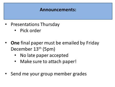 Announcements: Presentations Thursday Pick order One final paper must be emailed by Friday December 13 th (5pm) No late paper accepted Make sure to attach.