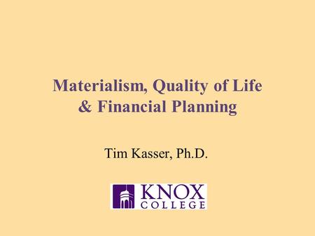 Materialism, Quality of Life & Financial Planning Tim Kasser, Ph.D.