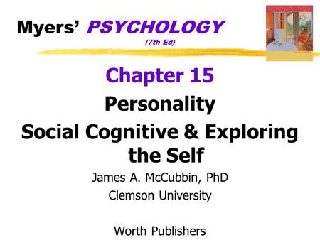 Myers’ PSYCHOLOGY (7th Ed) Chapter 15 Personality Social Cognitive & Exploring the Self James A. McCubbin, PhD Clemson University Worth Publishers.