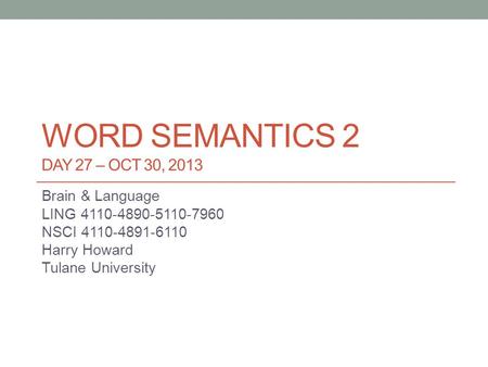 WORD SEMANTICS 2 DAY 27 – OCT 30, 2013 Brain & Language LING 4110-4890-5110-7960 NSCI 4110-4891-6110 Harry Howard Tulane University.