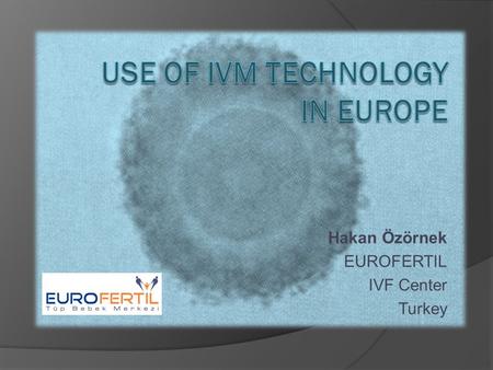 Hakan Özörnek EUROFERTIL IVF Center Turkey.  No or minimal stimulation  Low cost  Less monitoring  Less side effects (OHSS)  Acceptable pregnancy.