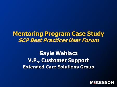 Mentoring Program Case Study SCP Best Practices User Forum Gayle Wehlacz V.P., Customer Support Extended Care Solutions Group.