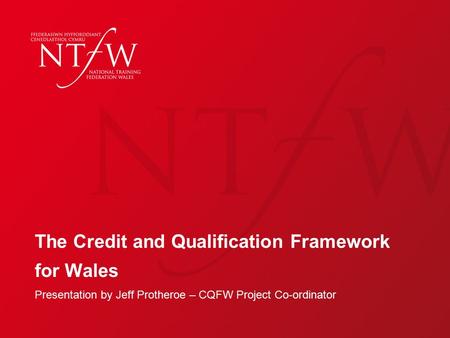 The Credit and Qualification Framework for Wales Presentation by Jeff Protheroe – CQFW Project Co-ordinator.