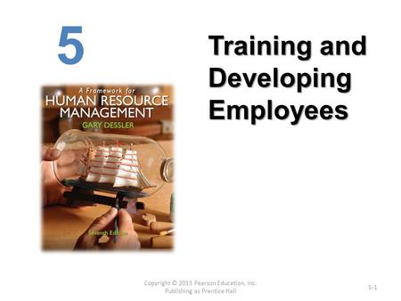 Copyright © 2013 Pearson Education, Inc. Publishing as Prentice Hall 5-1 5 Training and Developing Employees.