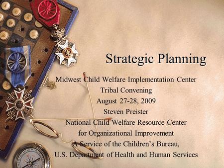 1 Strategic Planning Midwest Child Welfare Implementation Center Tribal Convening August 27-28, 2009 Steven Preister National Child Welfare Resource Center.