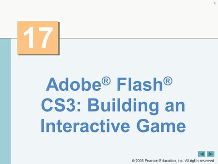  2008 Pearson Education, Inc. All rights reserved. 1 17 Adobe ® Flash ® CS3: Building an Interactive Game.