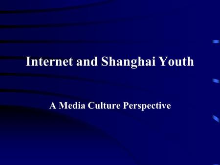 Internet and Shanghai Youth A Media Culture Perspective.