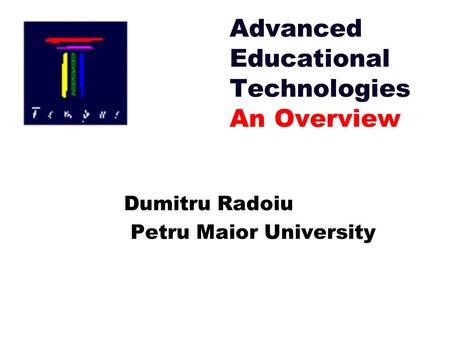 Advanced Educational Technologies An Overview Dumitru Radoiu Petru Maior University.