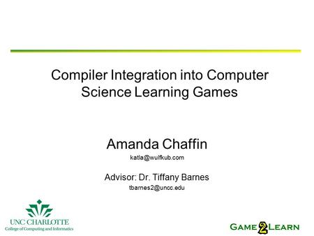 Compiler Integration into Computer Science Learning Games Amanda Chaffin Advisor: Dr. Tiffany Barnes