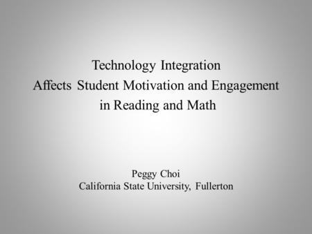 Technology Integration Affects Student Motivation and Engagement in Reading and Math Peggy Choi California State University, Fullerton.