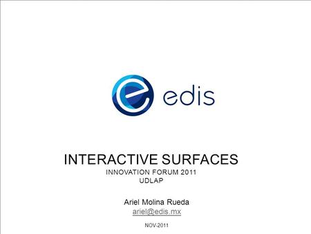 INTERACTIVE SURFACES INNOVATION FORUM 2011 UDLAP Ariel Molina Rueda NOV-2011.