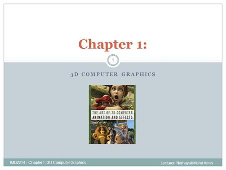 3D COMPUTER GRAPHICS IMD2214 - Chapter 1: 3D Computer Graphics Chapter 1: 1 Lecturer: Norhayati Mohd Amin.