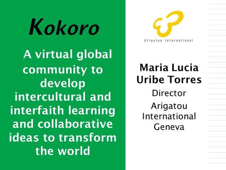 Maria Lucia Uribe Torres Director Arigatou International Geneva K okoro A virtual global community to develop intercultural and interfaith learning and.