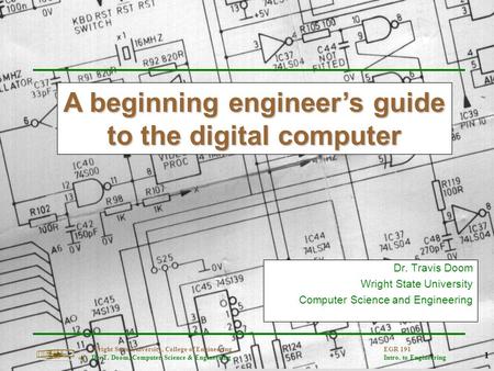 1 Wright State University, College of Engineering Dr. T. Doom, Computer Science & Engineering EGR 191 Intro. to Engineering Dr. Travis Doom Wright State.