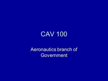 CAV 100 Aeronautics branch of Government. Air Commerce Act Passed in 1926 Meant to foster early aviation Required license for pilots and mechanics.