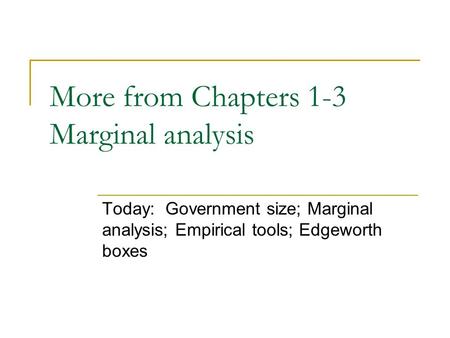 More from Chapters 1-3 Marginal analysis Today: Government size; Marginal analysis; Empirical tools; Edgeworth boxes.