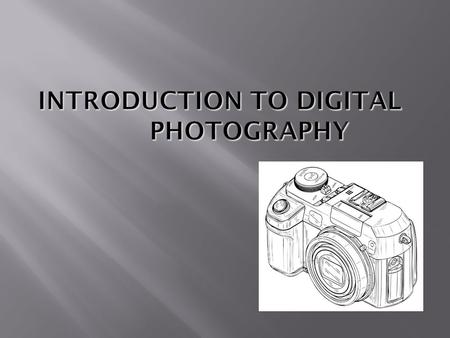  To introduce Digital Photography  Explain the advantage of using a Digital Camera  Give an overview on what is going on inside of your camera  Help.