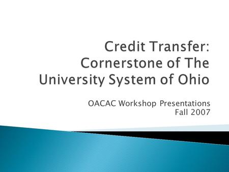 OACAC Workshop Presentations Fall 2007  The State of Ohio needs to be able to compete in the Knowledge Economy.  More Ohio citizens need to pursue.