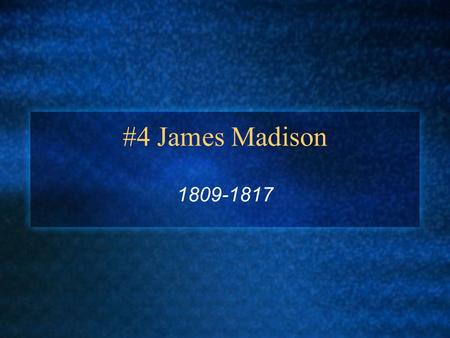 #4 James Madison 1809-1817.