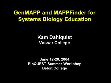 GenMAPP and MAPPFinder for Systems Biology Education Kam Dahlquist Vassar College June 12-20, 2004 BioQUEST Summer Workshop Beloit College.