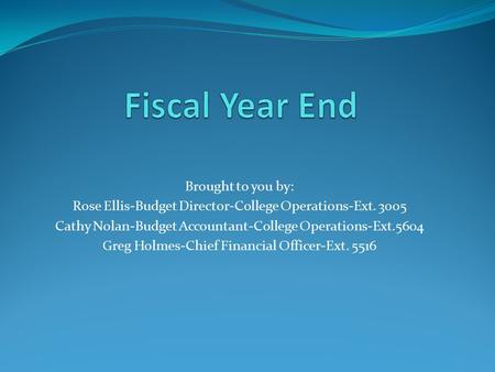 Brought to you by: Rose Ellis-Budget Director-College Operations-Ext. 3005 Cathy Nolan-Budget Accountant-College Operations-Ext.5604 Greg Holmes-Chief.