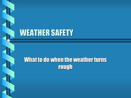 WEATHER SAFETY What to do when the weather turns rough.