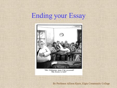 Ending your Essay By Professor Allison Knox, Elgin Community College.