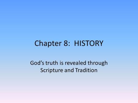 Chapter 8: HISTORY God’s truth is revealed through Scripture and Tradition.