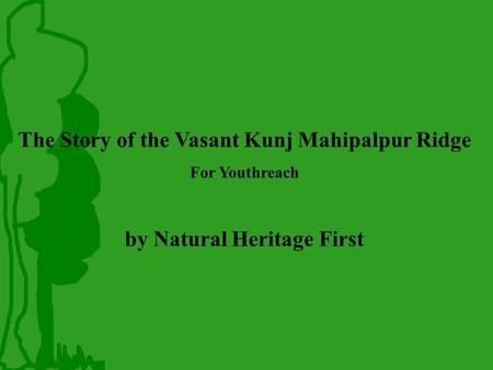 The Story of the Vasant Kunj Mahipalpur Ridge For Youthreach by Natural Heritage First.