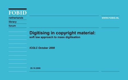 ICOLC October 2008 Digitising in copyright material: soft law approach to mass digitisation 20.10.2008.